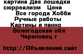 картина Две лошадки ...сюрреализм › Цена ­ 21 000 - Все города Хобби. Ручные работы » Картины и панно   . Вологодская обл.,Череповец г.